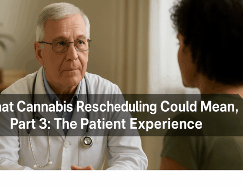 What Cannabis Rescheduling Could Mean, Part 3: The Patient Experience